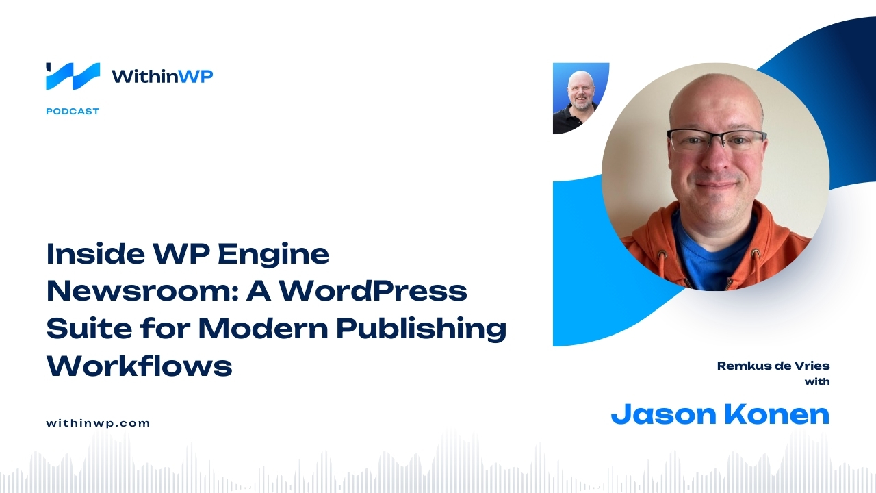 Inside WP Engine Newsroom with Jason Konen: A WordPress Suite for Modern Publishing Workflows
